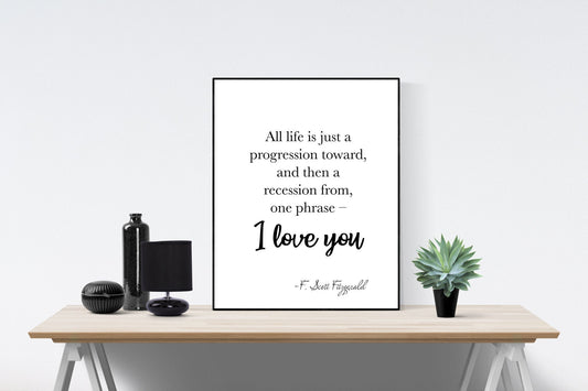 All Life Is Just A Progression Toward And Then A Recession From One Phrase | I Love You | F Scott Fitzgerald Quote | Love Art Print